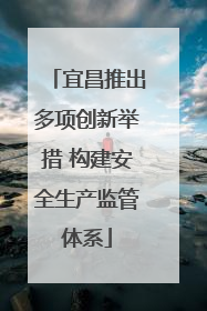 宜昌推出多项创新举措 构建安全生产监管体系