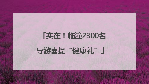 实在！临潼2300名导游喜提“健康礼”