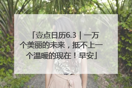壹点日历6.3｜一万个美丽的未来，抵不上一个温暖的现在！早安