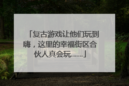 复古游戏让他们玩到嗨，这里的幸福街区合伙人真会玩……