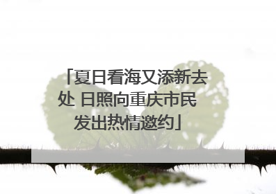 夏日看海又添新去处 日照向重庆市民发出热情邀约
