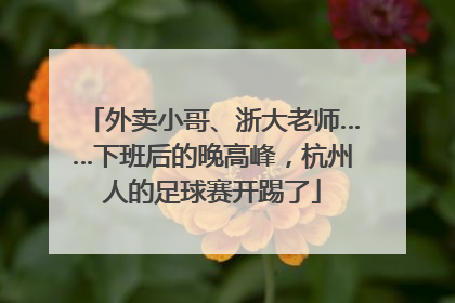 外卖小哥、浙大老师……下班后的晚高峰，杭州人的足球赛开踢了