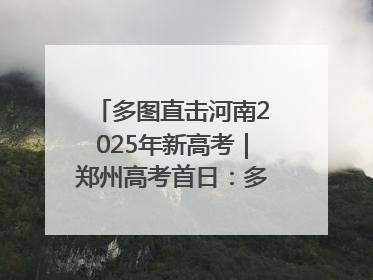 多图直击河南2025年新高考｜郑州高考首日：多方暖心护航 助力学子逐梦