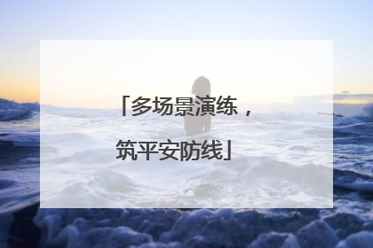 多场景演练，筑平安防线
