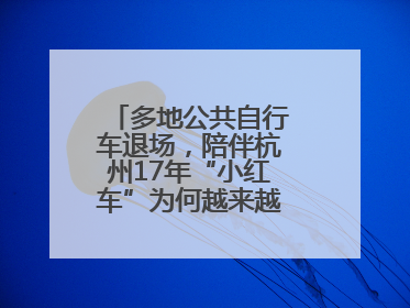 多地公共自行车退场，陪伴杭州17年“小红车”为何越来越“懂”大家？