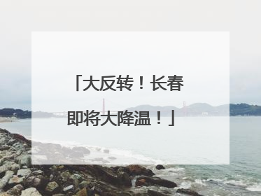 大反转！长春即将大降温！