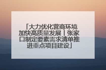 大力优化营商环境 加快高质量发展丨张家口制定要素需求清单推进重点项目建设