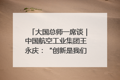 大国总师一席谈｜中国航空工业集团王永庆：“创新是我们的基因密码”