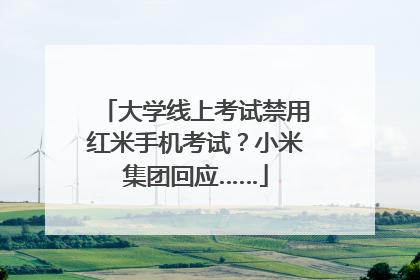 大学线上考试禁用红米手机考试？小米集团回应……