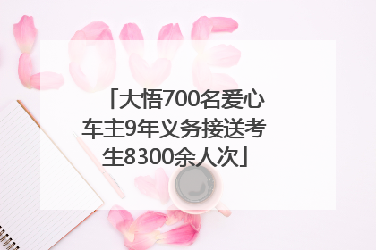 大悟700名爱心车主9年义务接送考生8300余人次