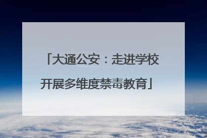 大通公安：走进学校开展多维度禁毒教育