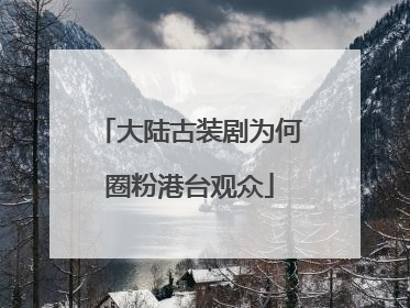 大陆古装剧为何圈粉港台观众