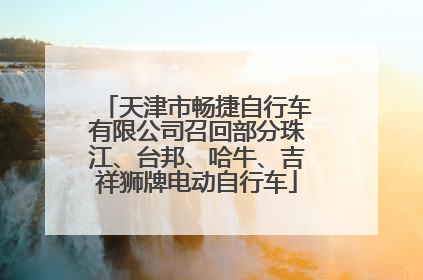 天津市畅捷自行车有限公司召回部分珠江、台邦、哈牛、吉祥狮牌电动自行车