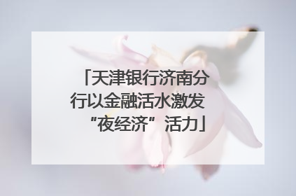 天津银行济南分行以金融活水激发“夜经济”活力