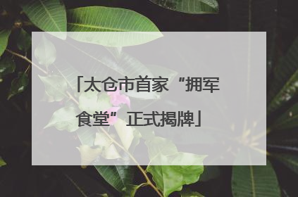 太仓市首家“拥军食堂”正式揭牌