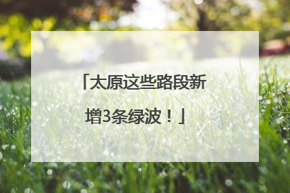 太原这些路段新增3条绿波！