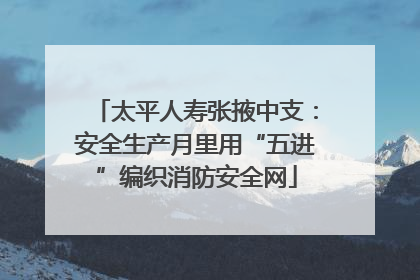 太平人寿张掖中支：安全生产月里用“五进”编织消防安全网