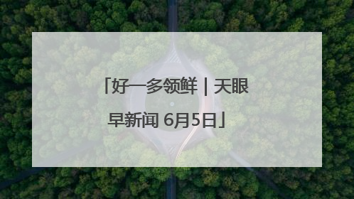 好一多领鲜｜天眼早新闻 6月5日
