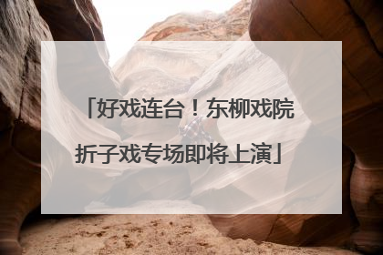 好戏连台！东柳戏院折子戏专场即将上演