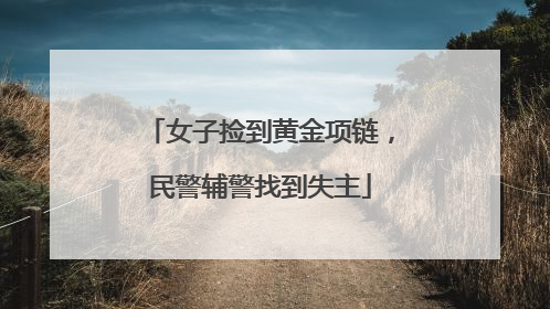女子捡到黄金项链，民警辅警找到失主