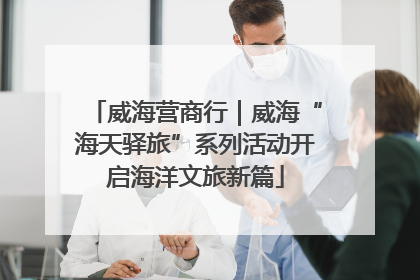 威海营商行｜威海“海天驿旅”系列活动开启海洋文旅新篇