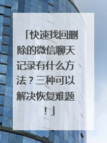 快速找回删除的微信聊天记录有什么方法？三种可以解决恢复难题！