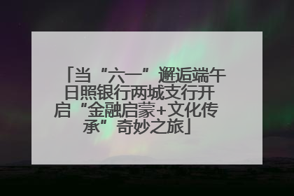 当“六一”邂逅端午 日照银行两城支行开启“金融启蒙+文化传承”奇妙之旅