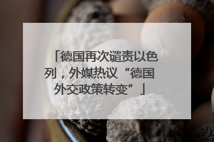德国再次谴责以色列，外媒热议“德国外交政策转变”
