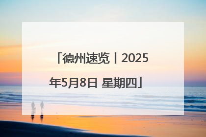 德州速览丨2025年5月8日 星期四