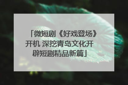 微短剧《好戏登场》开机 深挖青岛文化开辟短剧精品新篇