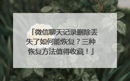 微信聊天记录删除丢失了如何能恢复？三种恢复方法值得收藏！