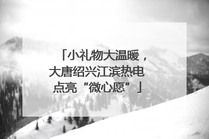 小礼物大温暖，大唐绍兴江滨热电点亮“微心愿”