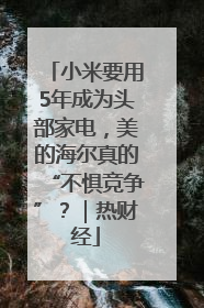 小米要用5年成为头部家电，美的海尔真的“不惧竞争”？｜热财经