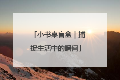 小书桌盲盒｜捕捉生活中的瞬间