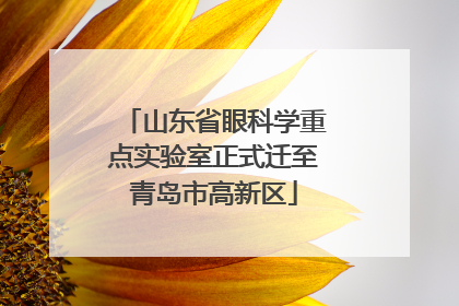 山东省眼科学重点实验室正式迁至青岛市高新区