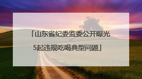 山东省纪委监委公开曝光5起违规吃喝典型问题
