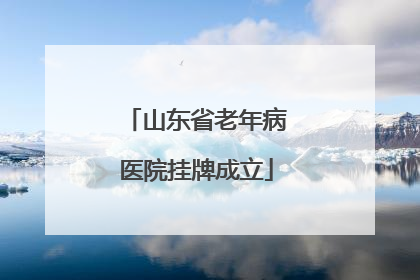 山东省老年病医院挂牌成立