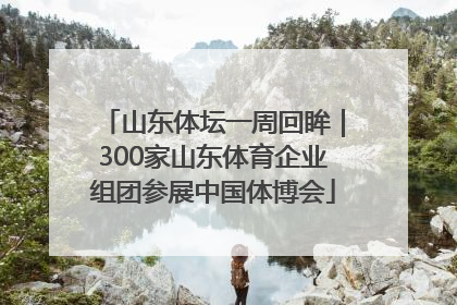山东体坛一周回眸｜300家山东体育企业组团参展中国体博会