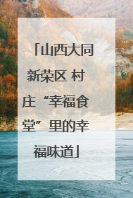 山西大同新荣区 村庄“幸福食堂”里的幸福味道
