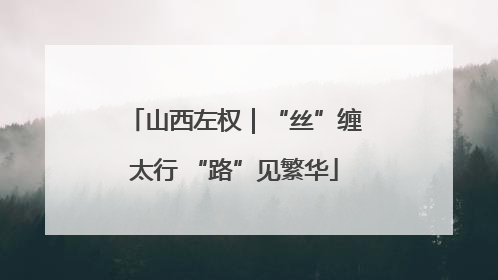 山西左权｜“丝”缠太行 “路”见繁华