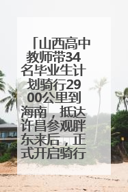 山西高中教师带34名毕业生计划骑行2900公里到海南，抵达许昌参观胖东来后，正式开启骑行之旅