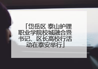 岱岳区 泰山护理职业学院校城融合暨书记、区长高校行活动在泰安举行