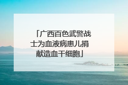 广西百色武警战士为血液病患儿捐献造血干细胞
