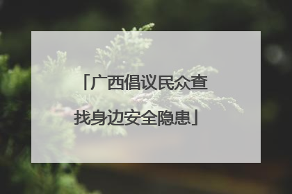 广西倡议民众查找身边安全隐患
