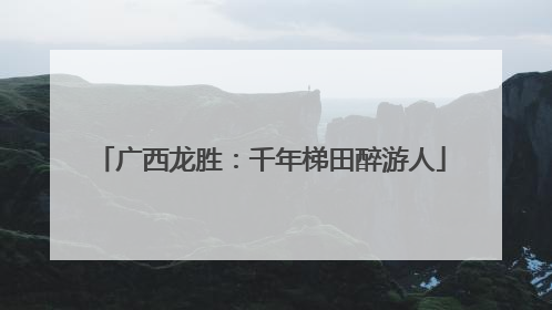 广西龙胜：千年梯田醉游人