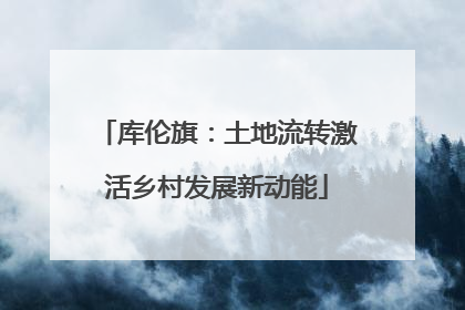 库伦旗：土地流转激活乡村发展新动能