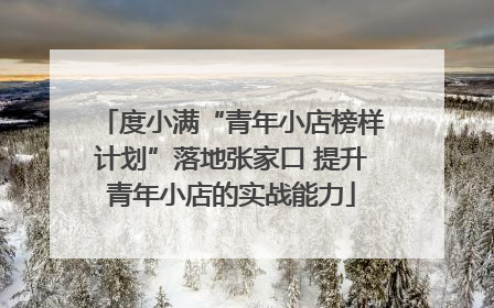 度小满“青年小店榜样计划”落地张家口 提升青年小店的实战能力