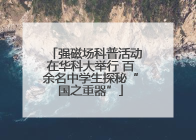强磁场科普活动在华科大举行 百余名中学生探秘“国之重器”