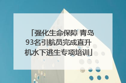 强化生命保障 青岛93名引航员完成直升机水下逃生专项培训
