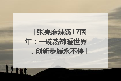 张亮麻辣烫17周年：一碗热辣暖世界，创新步履永不停